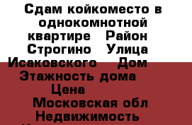 Сдам койкоместо в однокомнотной квартире › Район ­ Строгино › Улица ­ Исаковского  › Дом ­ 8 › Этажность дома ­ 9 › Цена ­ 8 000 - Московская обл. Недвижимость » Квартиры аренда   . Московская обл.